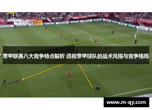 意甲联赛八大竞争特点解析 透视意甲球队的战术风格与竞争格局