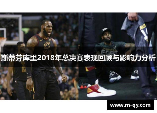 斯蒂芬库里2018年总决赛表现回顾与影响力分析