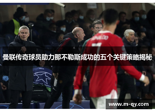 曼联传奇球员助力那不勒斯成功的五个关键策略揭秘