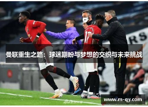 曼联重生之路：球迷期盼与梦想的交织与未来挑战