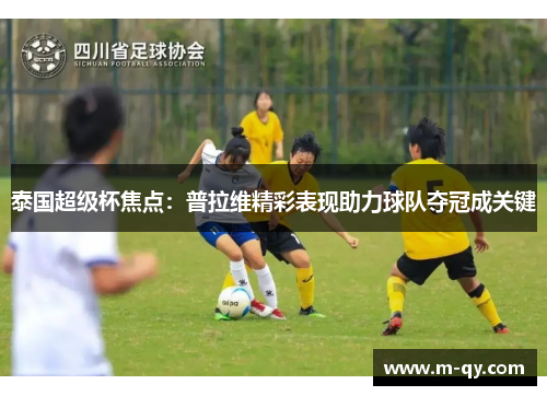 泰国超级杯焦点：普拉维精彩表现助力球队夺冠成关键
