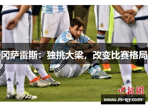 冈萨雷斯：独挑大梁，改变比赛格局