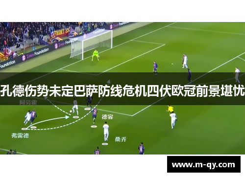 孔德伤势未定巴萨防线危机四伏欧冠前景堪忧