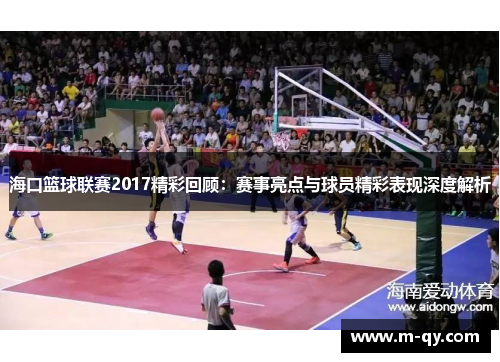 海口篮球联赛2017精彩回顾：赛事亮点与球员精彩表现深度解析