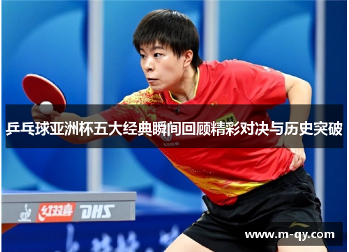乒乓球亚洲杯五大经典瞬间回顾精彩对决与历史突破