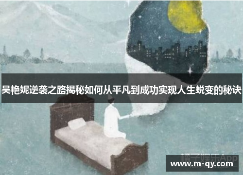吴艳妮逆袭之路揭秘如何从平凡到成功实现人生蜕变的秘诀