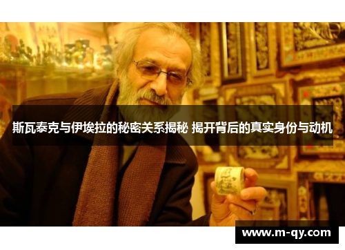 斯瓦泰克与伊埃拉的秘密关系揭秘 揭开背后的真实身份与动机