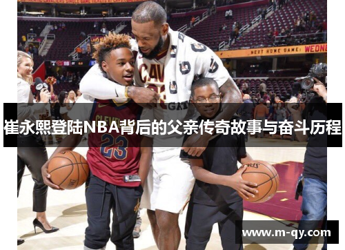 崔永熙登陆NBA背后的父亲传奇故事与奋斗历程