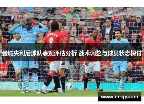 曼城失利后球队表现评估分析 战术调整与球员状态探讨