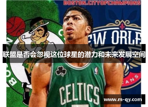 联盟是否会忽视这位球星的潜力和未来发展空间