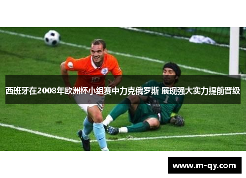 西班牙在2008年欧洲杯小组赛中力克俄罗斯 展现强大实力提前晋级