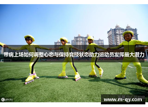 带病上场如何调整心态与保持竞技状态助力运动员发挥最大潜力