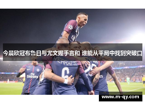 今晨欧冠布鲁日与尤文握手言和 谁能从平局中找到突破口