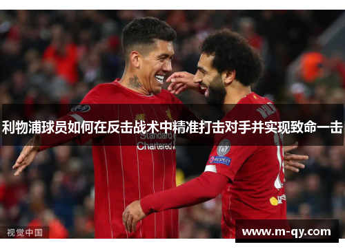 利物浦球员如何在反击战术中精准打击对手并实现致命一击