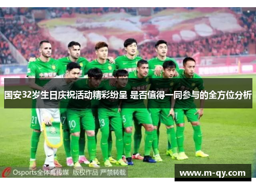 国安32岁生日庆祝活动精彩纷呈 是否值得一同参与的全方位分析