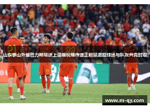 山东泰山外援巴力斯塔送上温暖祝福传递正能量激励球迷与队友共克时艰