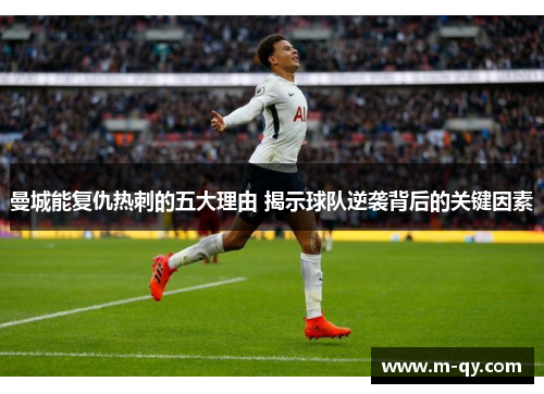 曼城能复仇热刺的五大理由 揭示球队逆袭背后的关键因素