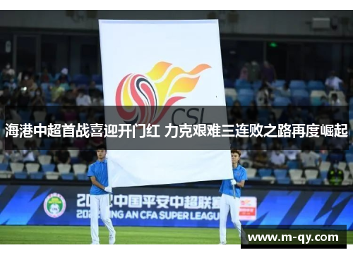海港中超首战喜迎开门红 力克艰难三连败之路再度崛起