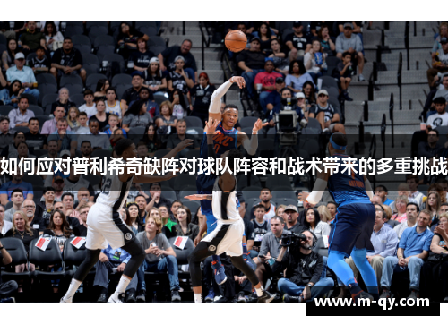 如何应对普利希奇缺阵对球队阵容和战术带来的多重挑战