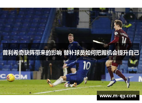 普利希奇缺阵带来的影响 替补球员如何把握机会提升自己