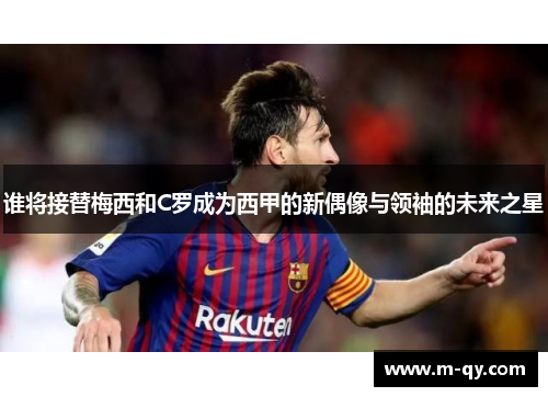 谁将接替梅西和C罗成为西甲的新偶像与领袖的未来之星