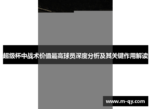 超级杯中战术价值最高球员深度分析及其关键作用解读