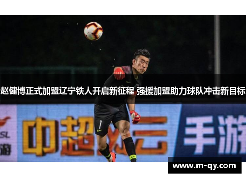 赵健博正式加盟辽宁铁人开启新征程 强援加盟助力球队冲击新目标