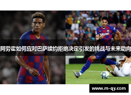 阿劳霍如何应对巴萨续约拒绝决定引发的挑战与未来动向