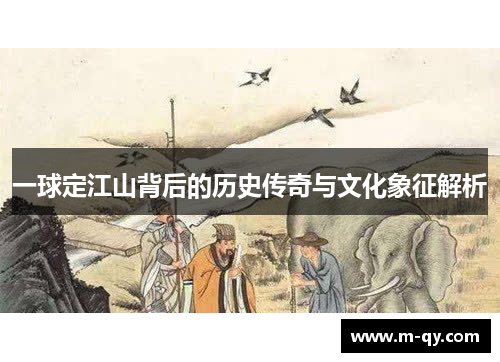 一球定江山背后的历史传奇与文化象征解析