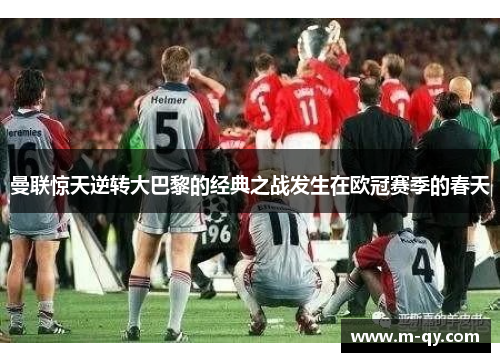 曼联惊天逆转大巴黎的经典之战发生在欧冠赛季的春天