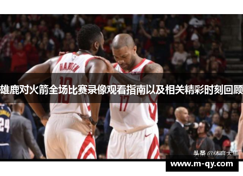 雄鹿对火箭全场比赛录像观看指南以及相关精彩时刻回顾