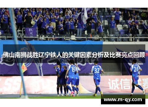 佛山南狮战胜辽宁铁人的关键因素分析及比赛亮点回顾