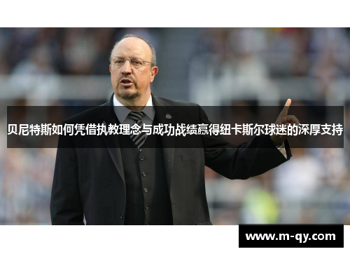 贝尼特斯如何凭借执教理念与成功战绩赢得纽卡斯尔球迷的深厚支持